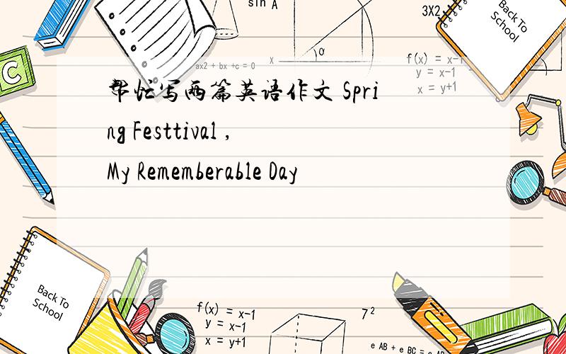 帮忙写两篇英语作文 Spring Festtival ,My Rememberable Day