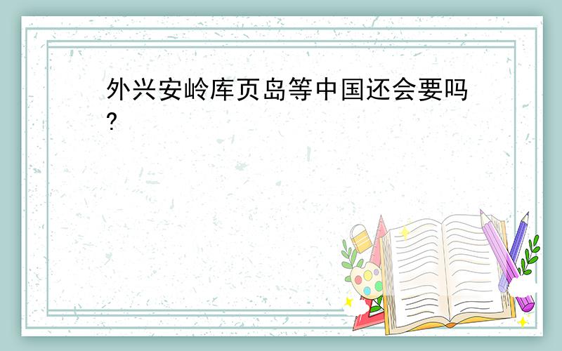 外兴安岭库页岛等中国还会要吗?