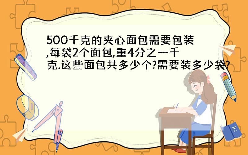 500千克的夹心面包需要包装,每袋2个面包,重4分之一千克.这些面包共多少个?需要装多少袋?