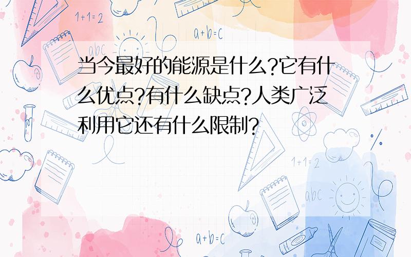 当今最好的能源是什么?它有什么优点?有什么缺点?人类广泛利用它还有什么限制?