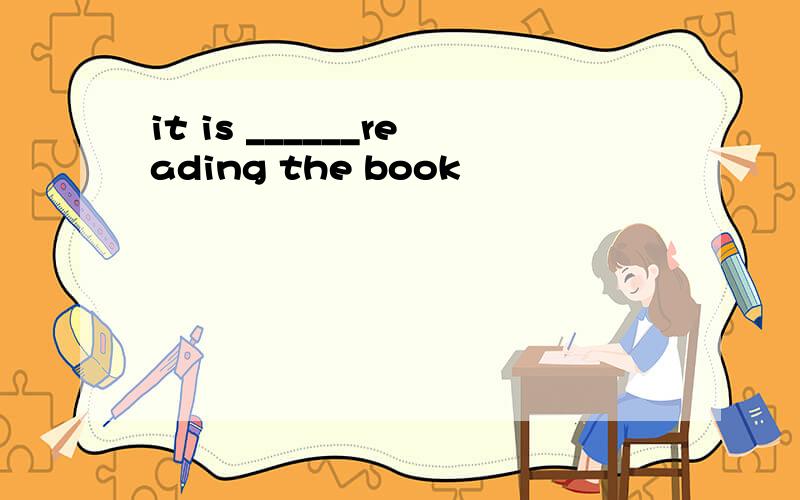 it is ______reading the book