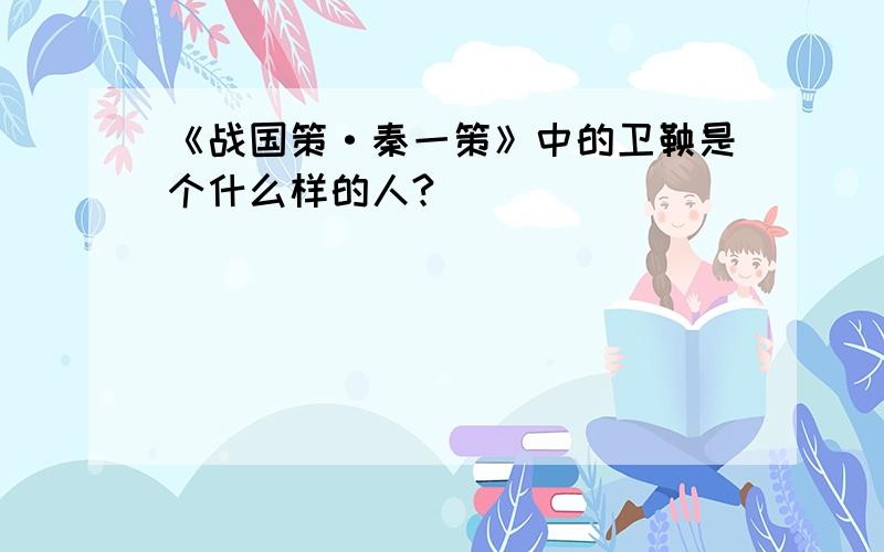 《战国策·秦一策》中的卫鞅是个什么样的人?