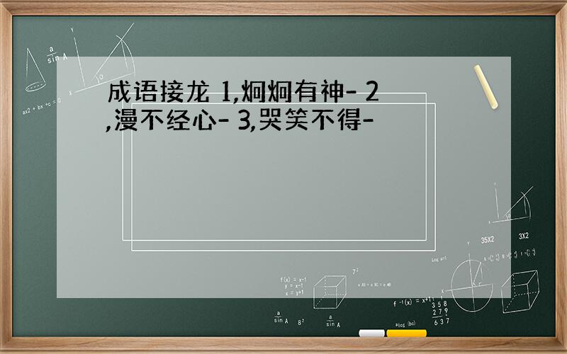 成语接龙 1,炯炯有神- 2,漫不经心- 3,哭笑不得-