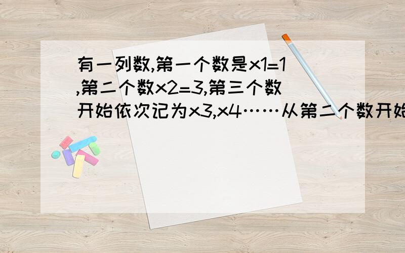 有一列数,第一个数是x1=1,第二个数x2=3,第三个数开始依次记为x3,x4……从第二个数开始,每个数都是它相邻两数之