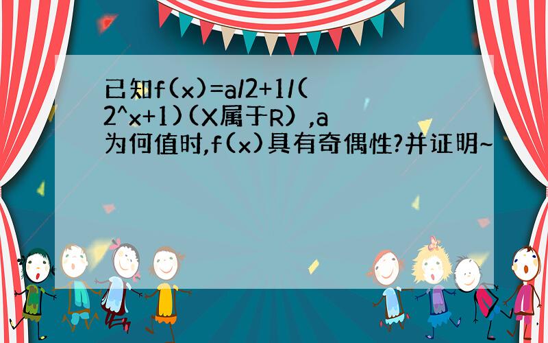 已知f(x)=a/2+1/(2^x+1)(X属于R）,a为何值时,f(x)具有奇偶性?并证明~