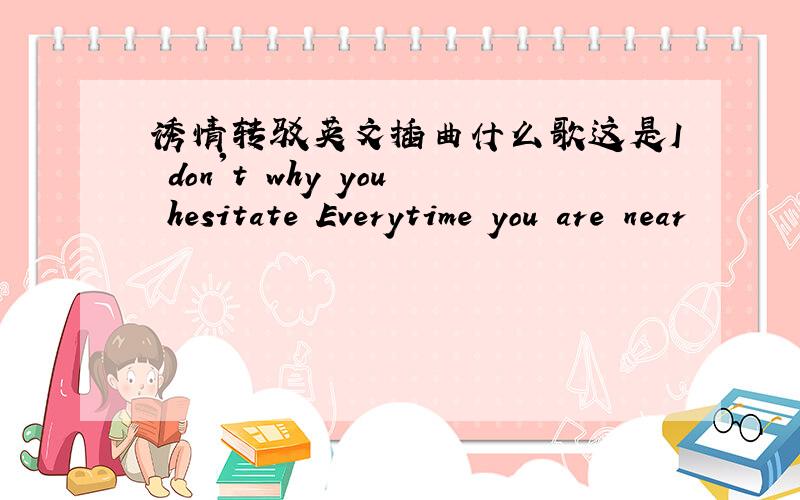 诱情转驳英文插曲什么歌这是I don't why you hesitate Everytime you are near