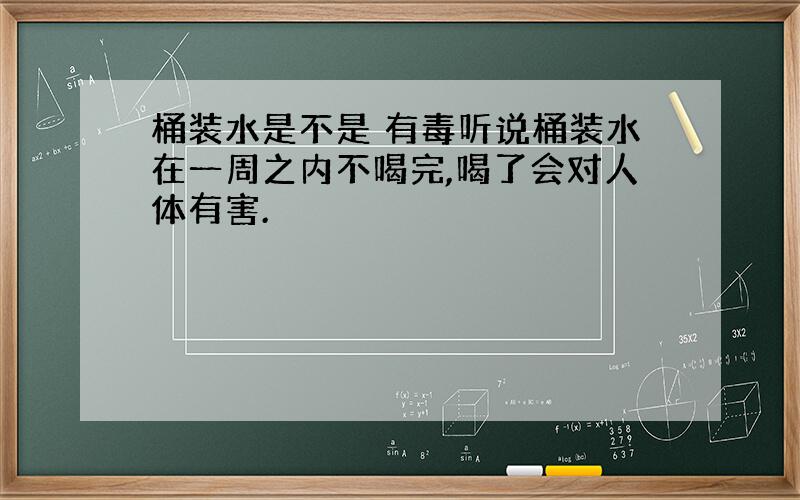 桶装水是不是 有毒听说桶装水在一周之内不喝完,喝了会对人体有害.