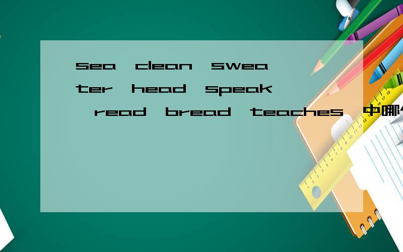 sea,clean,sweater,head,speak,read,bread,teaches,中哪个和eat发音一样