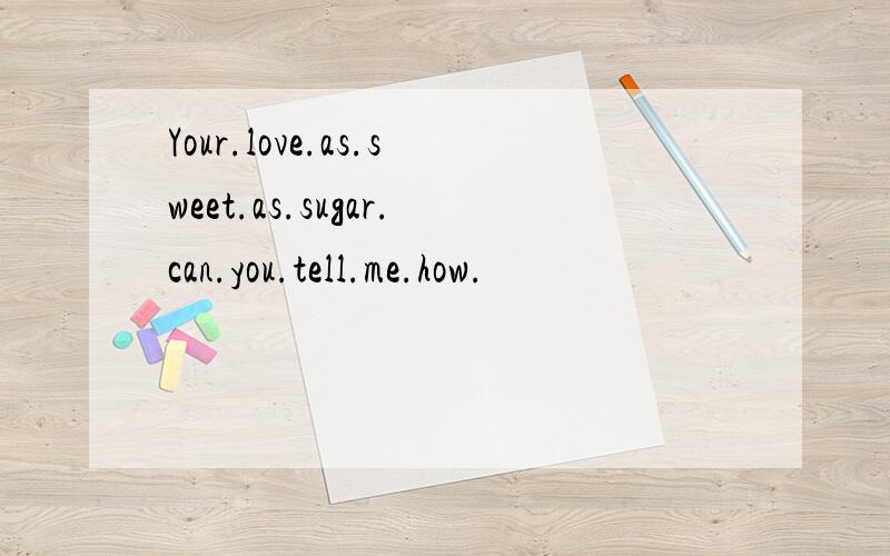 Your.love.as.sweet.as.sugar.can.you.tell.me.how.