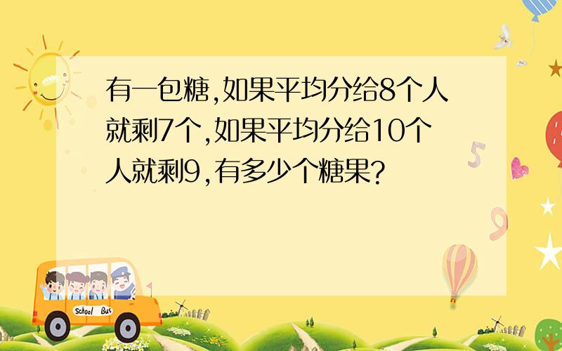 有一包糖,如果平均分给8个人就剩7个,如果平均分给10个人就剩9,有多少个糖果?