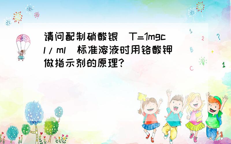 请问配制硝酸银(T=1mgcl/ml）标准溶液时用铬酸钾做指示剂的原理?