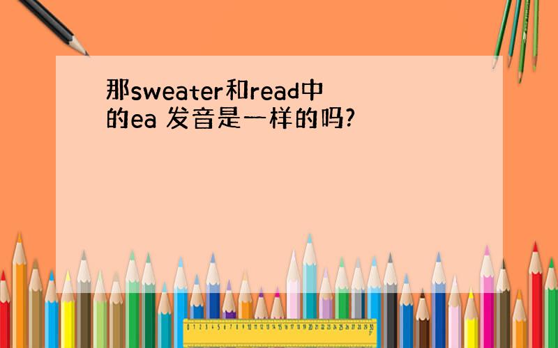 那sweater和read中的ea 发音是一样的吗?