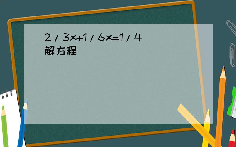 2/3x+1/6x=1/4 解方程