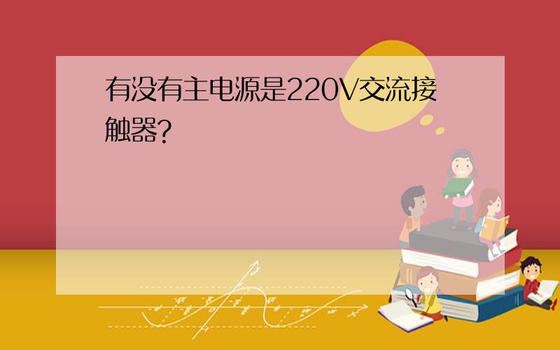 有没有主电源是220V交流接触器?