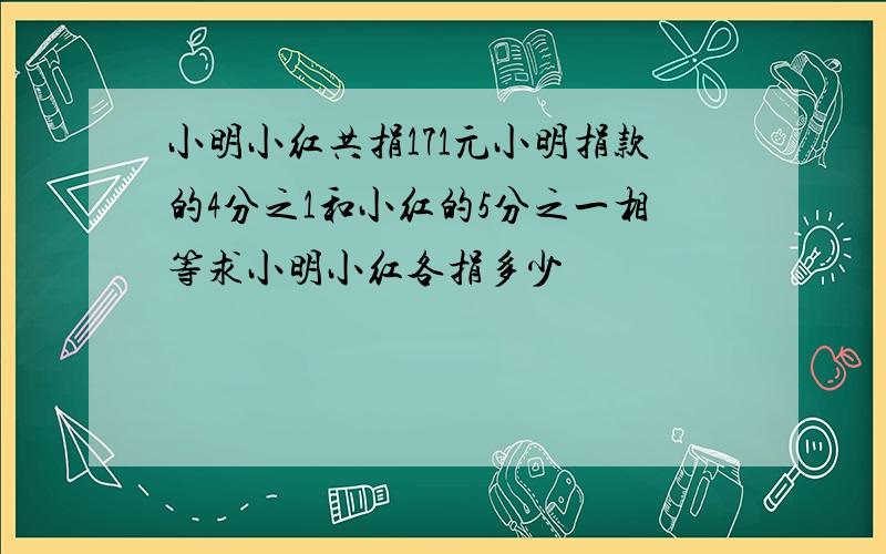 小明小红共捐171元小明捐款的4分之1和小红的5分之一相等求小明小红各捐多少