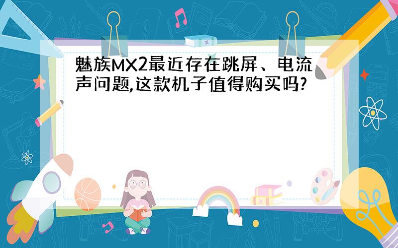 魅族MX2最近存在跳屏、电流声问题,这款机子值得购买吗?