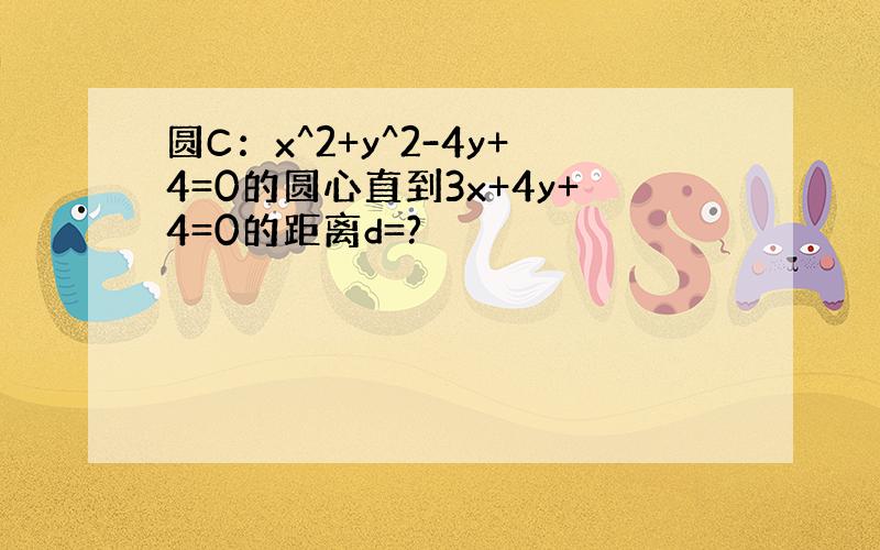 圆C：x^2+y^2-4y+4=0的圆心直到3x+4y+4=0的距离d=?