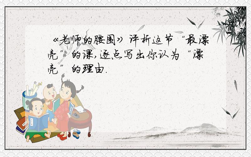 《老师的腰围》评析这节“最漂亮”的课,逐点写出你认为“漂亮”的理由.