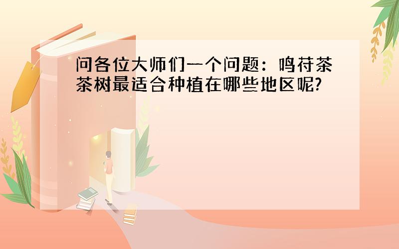 问各位大师们一个问题：鸣苻茶茶树最适合种植在哪些地区呢?