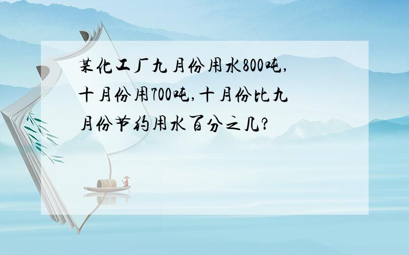 某化工厂九月份用水800吨,十月份用700吨,十月份比九月份节约用水百分之几?