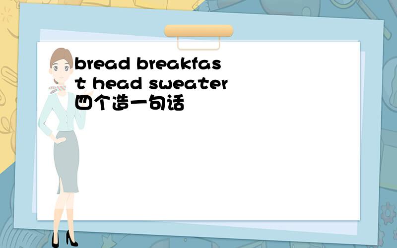 bread breakfast head sweater四个造一句话