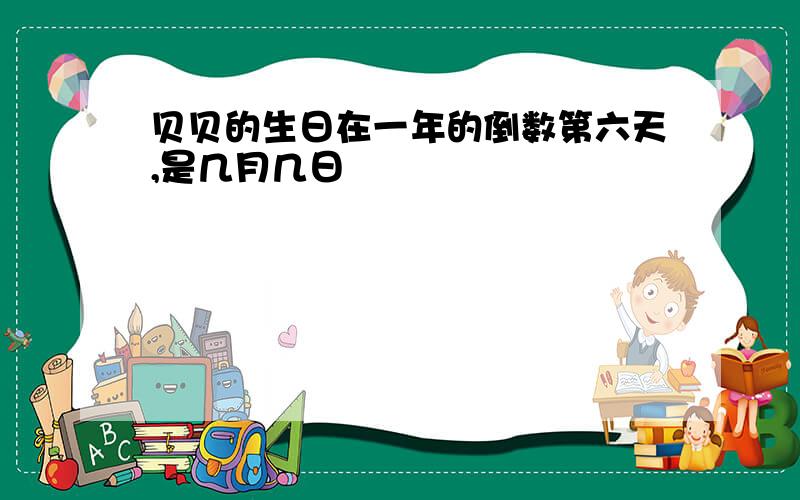 贝贝的生日在一年的倒数第六天,是几月几日