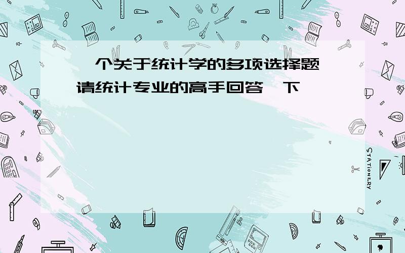 一个关于统计学的多项选择题,请统计专业的高手回答一下,