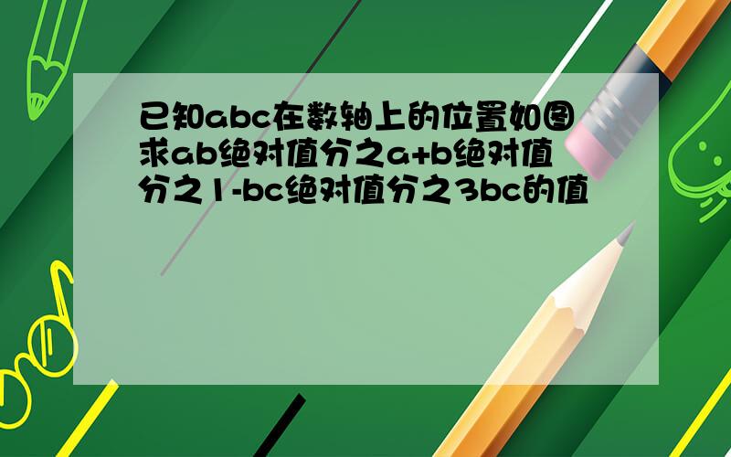 已知abc在数轴上的位置如图求ab绝对值分之a+b绝对值分之1-bc绝对值分之3bc的值