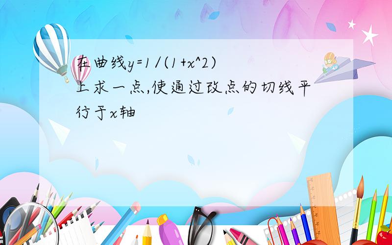 在曲线y=1/(1+x^2)上求一点,使通过改点的切线平行于x轴