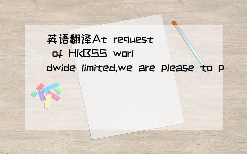 英语翻译At request of HKBSS worldwide limited,we are please to p