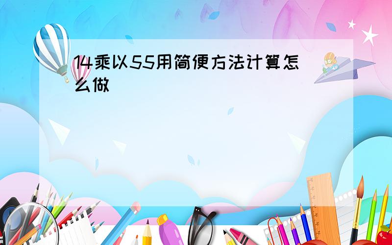 14乘以55用简便方法计算怎么做