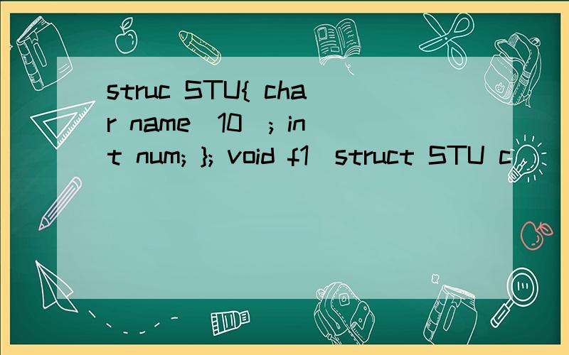 struc STU{ char name[10]; int num; }; void f1(struct STU c)