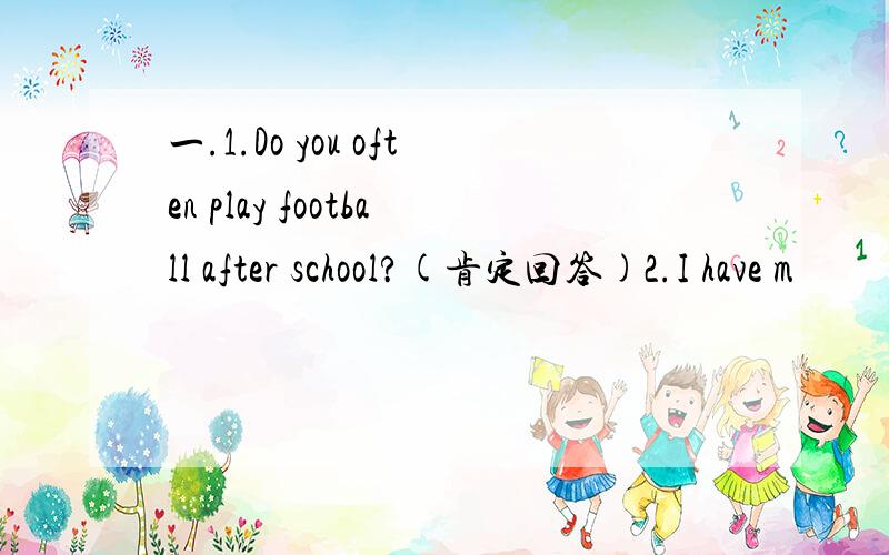 一.1.Do you often play football after school?(肯定回答)2.I have m