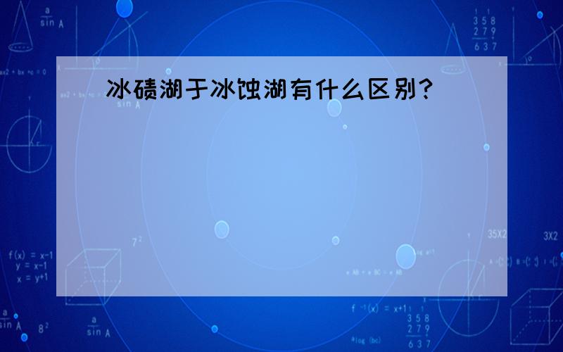 冰碛湖于冰蚀湖有什么区别?