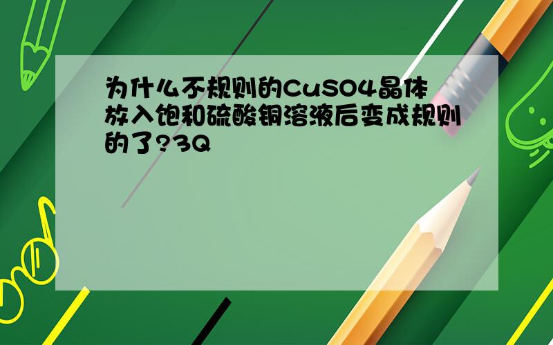 为什么不规则的CuSO4晶体放入饱和硫酸铜溶液后变成规则的了?3Q