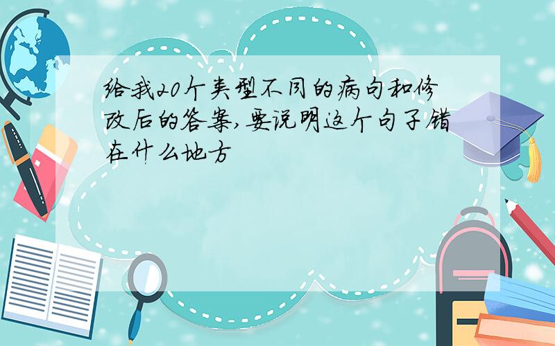 给我20个类型不同的病句和修改后的答案,要说明这个句子错在什么地方