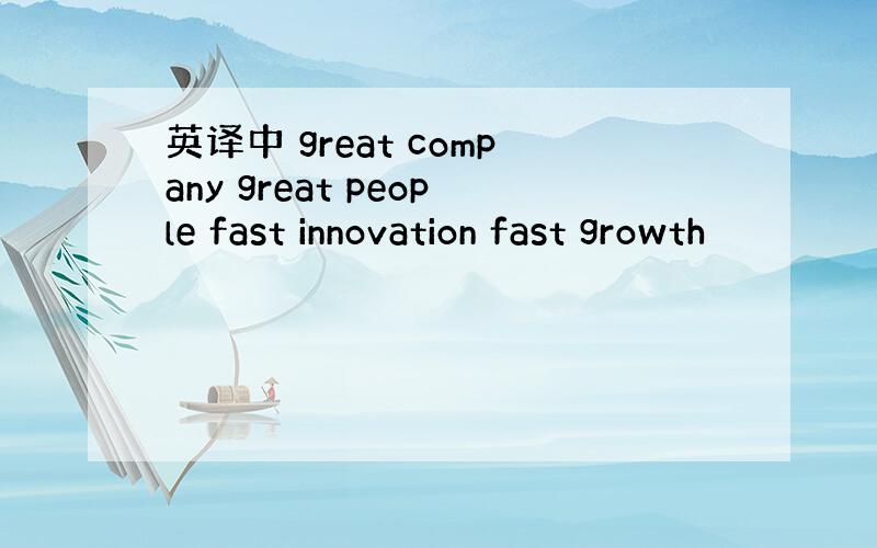 英译中 great company great people fast innovation fast growth