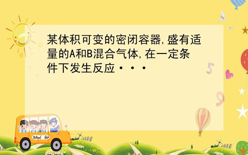 某体积可变的密闭容器,盛有适量的A和B混合气体,在一定条件下发生反应···