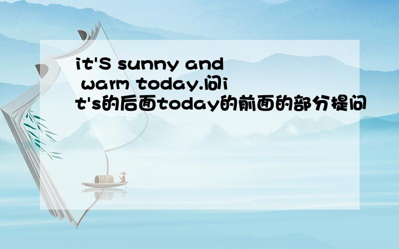 it'S sunny and warm today.问it's的后面today的前面的部分提问