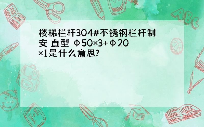 楼梯栏杆304#不锈钢栏杆制安 直型 Ф50×3+Ф20×1是什么意思?