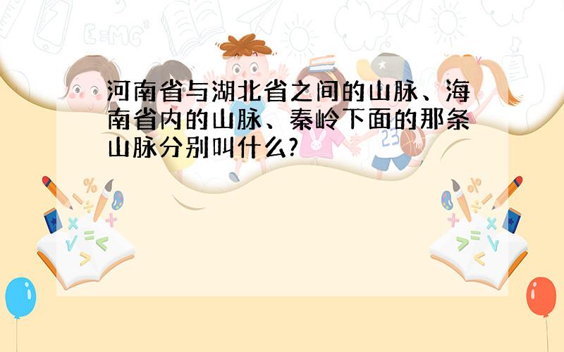 河南省与湖北省之间的山脉、海南省内的山脉、秦岭下面的那条山脉分别叫什么?