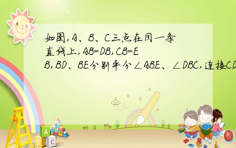 如图,A、B、C三点在同一条直线上,AB=DB,CB=EB,BD、BE分别平分∠ABE、∠DBC,连接CD、AE,