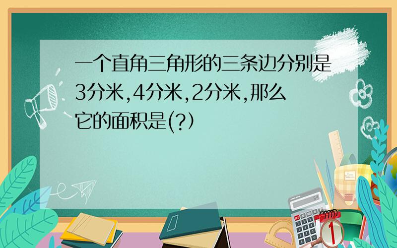 一个直角三角形的三条边分别是3分米,4分米,2分米,那么它的面积是(?）