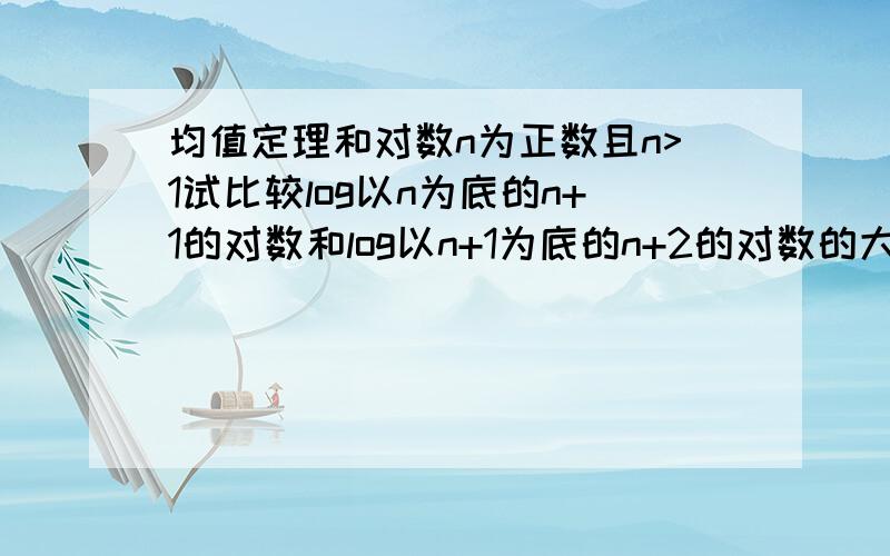 均值定理和对数n为正数且n>1试比较log以n为底的n+1的对数和log以n+1为底的n+2的对数的大小关系有思路即可