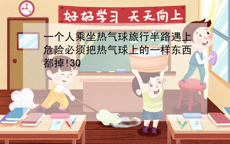 一个人乘坐热气球旅行半路遇上危险必须把热气球上的一样东西都掉!3Q