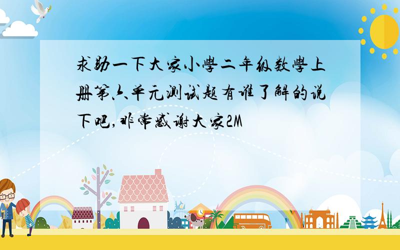 求助一下大家小学二年级数学上册第六单元测试题有谁了解的说下吧,非常感谢大家2M