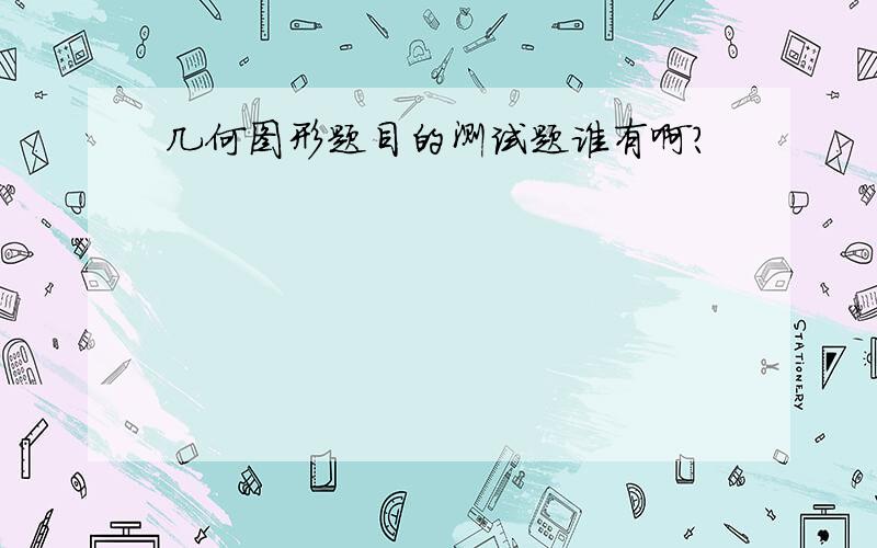 几何图形题目的测试题谁有啊?