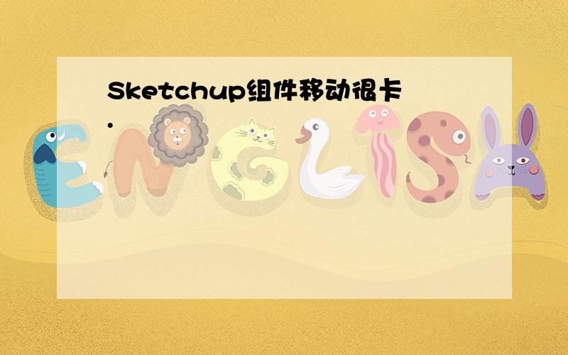 Sketchup组件移动很卡.