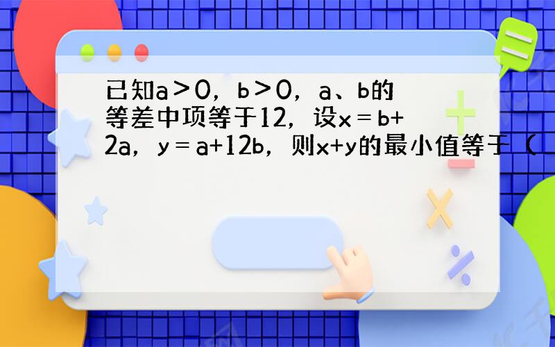 已知a＞0，b＞0，a、b的等差中项等于12，设x＝b+2a，y＝a+12b，则x+y的最小值等于（　　）