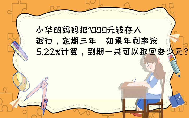 小华的妈妈把1000元钱存入银行，定期三年．如果年利率按5.22%计算，到期一共可以取回多少元？（按规定要扣除5%的利息